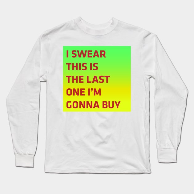 I swear this is the last one i'm gonna buy Long Sleeve T-Shirt by verynicestuff